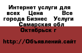 Интернет услуги для всех! › Цена ­ 300 - Все города Бизнес » Услуги   . Самарская обл.,Октябрьск г.